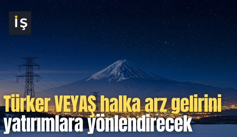 Türker VEYAŞ halka arz gelirini yatırımlara yönlendirecek