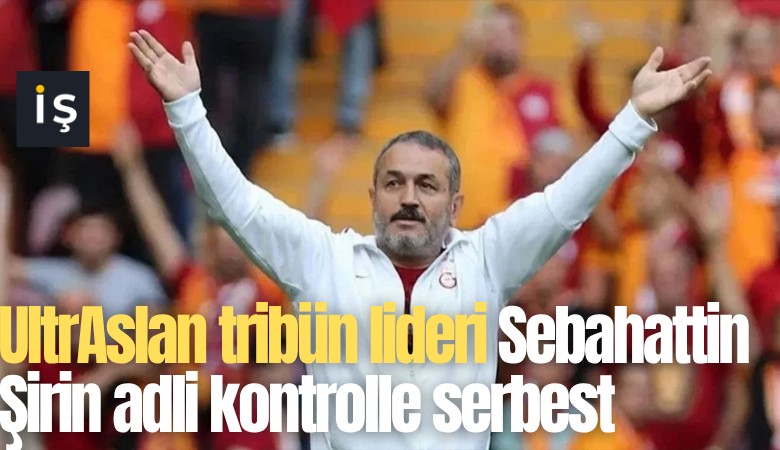UltrAslan tribün lideri Sebahattin Şirin adli kontrolle serbest