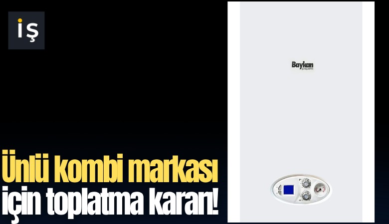 Ünlü kombi markası için toplatma kararı!