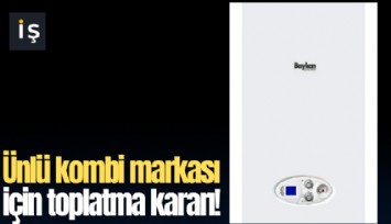 Ünlü kombi markası için toplatma kararı!