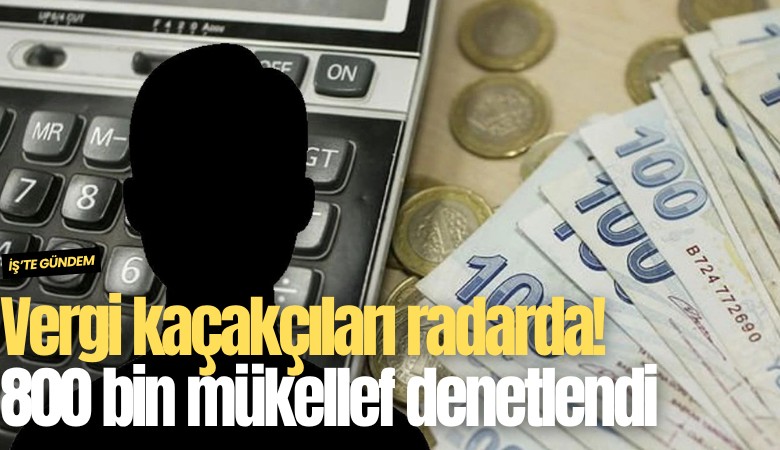 Vergi kaçakçıları radarda! 800 bin mükellef denetlendi