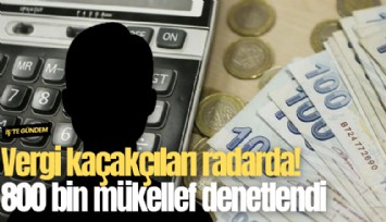 Vergi kaçakçıları radarda! 800 bin mükellef denetlendi