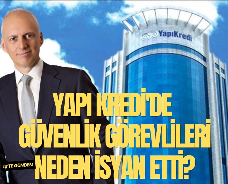Yapı Kredi'de güvenlik görevlileri neden isyan etti?