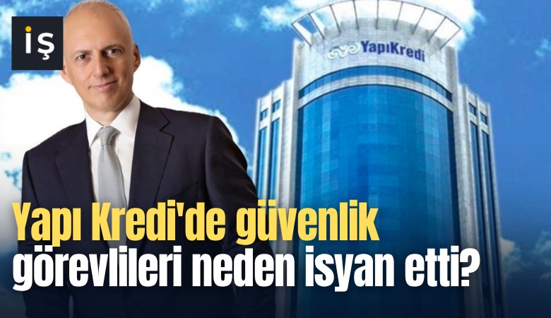 Yapı Kredi'de güvenlik görevlileri neden isyan etti?