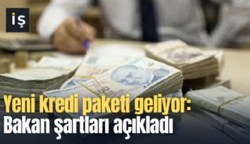 Yeni kredi paketi geliyor: Bakan şartları açıkladı