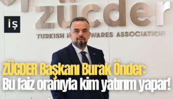 ZÜCDER Başkanı Önder: Bu faiz oranıyla kim yatırım yapar!