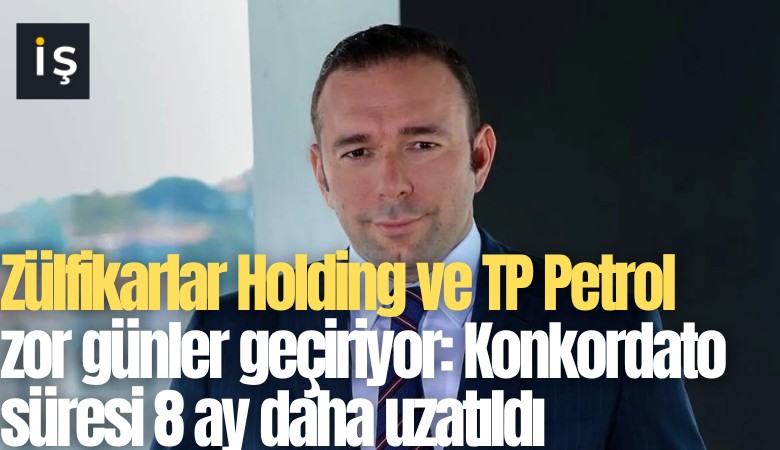 Zülfikarlar Holding ve TP Petrol zor günler geçiriyor: Konkordato süresi 8 ay daha uzatıldı