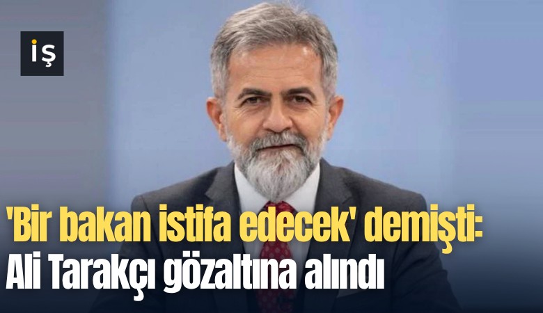 'Bir bakan istifa edecek' demişti: Ali Tarakçı gözaltına alındı