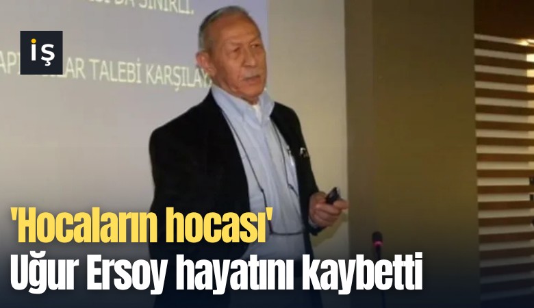 'Hocaların hocası' Uğur Ersoy hayatını kaybetti