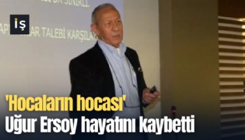 'Hocaların hocası' Uğur Ersoy hayatını kaybetti