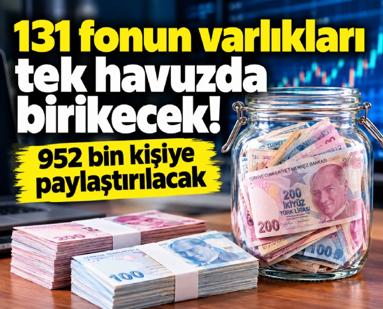 131 fonun varlıkları tek havuzda birikecek! 952 bin kişiye paylaştırılacak