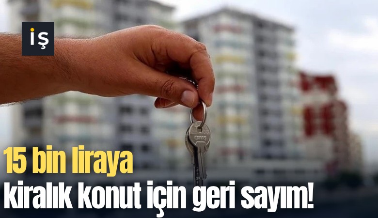 15 bin liraya kiralık konut için geri sayım!