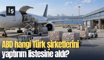 ABD hangi Türk şirketlerini yaptırım listesine aldı?