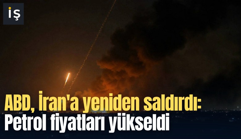 ABD, İran'a yeniden saldırdı: Petrol fiyatları yükseldi