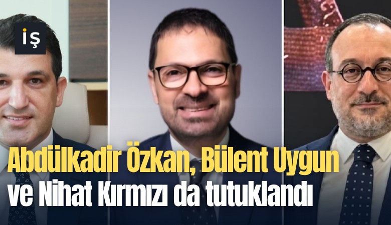 Abdülkadir Özkan, Bülent Uygun ve Nihat Kırmızı da tutuklandı