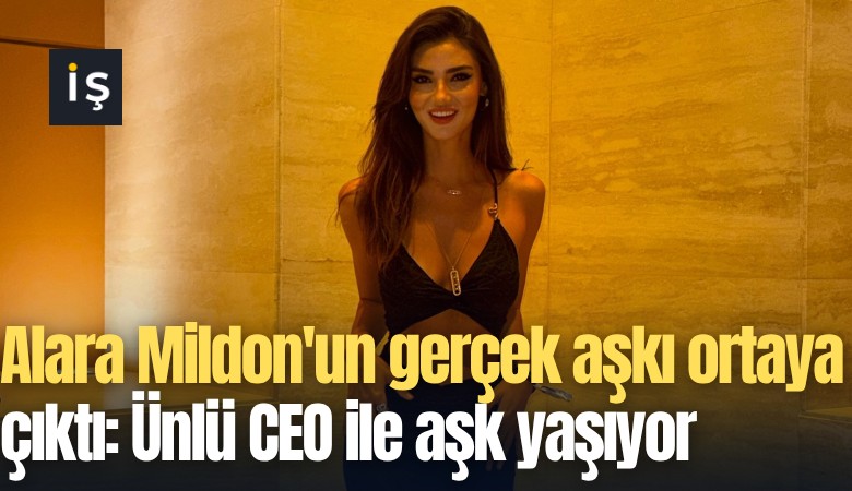 Alara Mildon'un gerçek aşkı ortaya çıktı: Ünlü CEO ile aşk yaşıyor