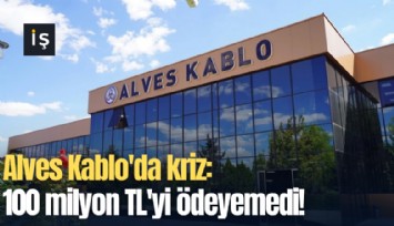 Alves Kablo'da kriz: 100 milyon TL'yi ödeyemedi!