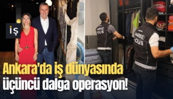 Ankara'da iş dünyasında üçüncü dalga operasyon!