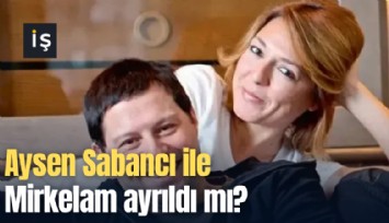 Aysen Sabancı ile Mirkelam ayrıldı mı?