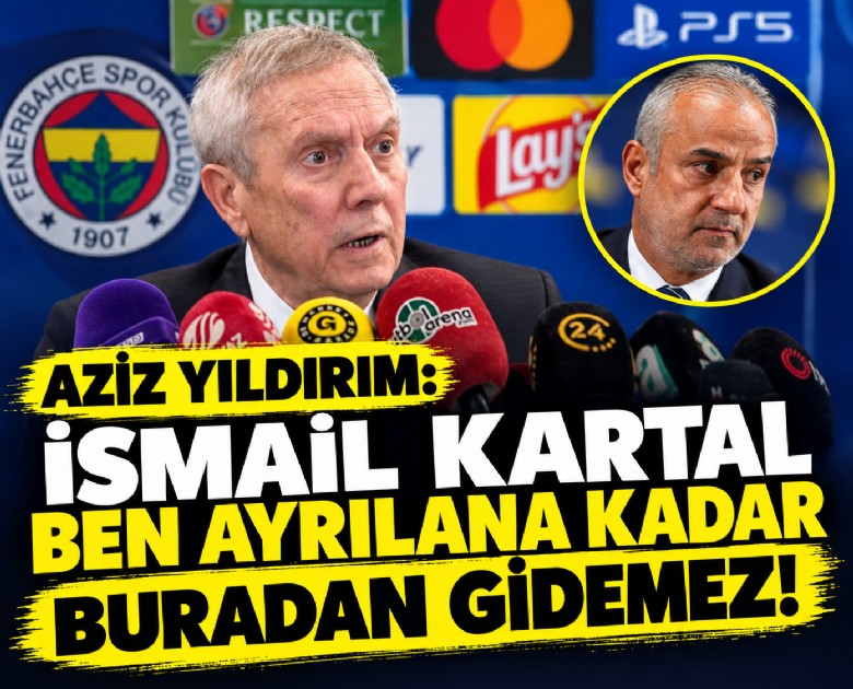 Aziz Yıldırım: İsmail Kartal ben ayrılana kadar buradan gidemez!