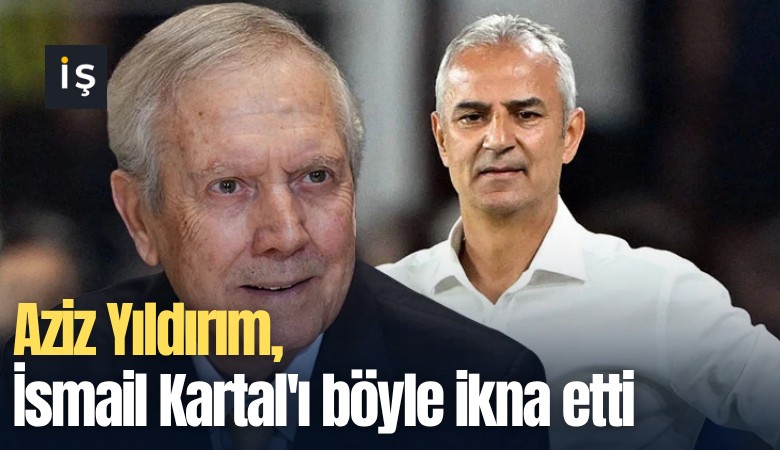 Aziz Yıldırım, İsmail Kartal'ı böyle ikna etti