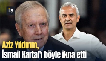Aziz Yıldırım, İsmail Kartal'ı böyle ikna etti