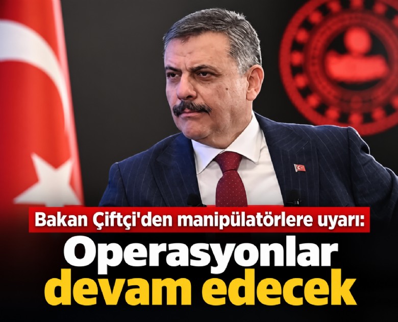 Bakan Çiftçi'den manipülatörlere uyarı: Operasyonlar devam edecek
