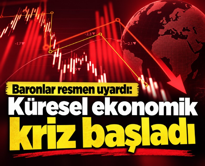 Baronlar resmen uyardı: Küresel ekonomik kriz başladı
