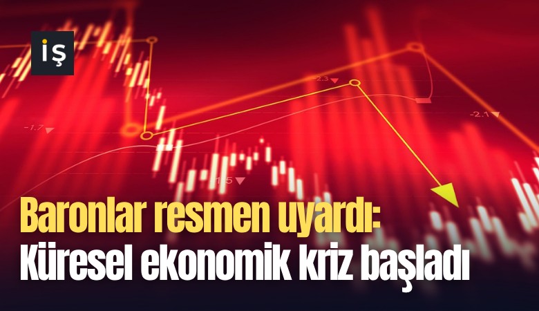 Baronlar resmen uyardı: Küresel ekonomik kriz başladı