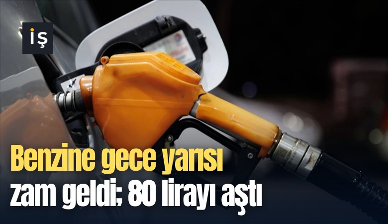 Benzine gece yarısı zam geldi; 80 lirayı aştı