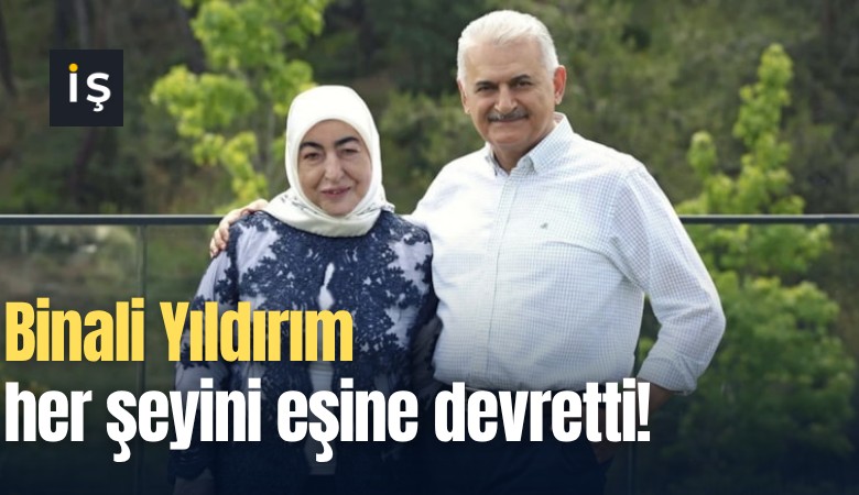 Binali Yıldırım her şeyini eşine devretti!