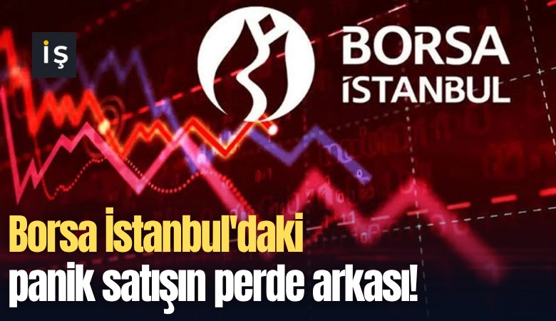 Borsa İstanbul'daki panik satışın perde arkası!