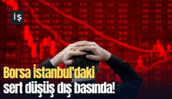 Borsa İstanbul'daki sert düşüş dış basında!
