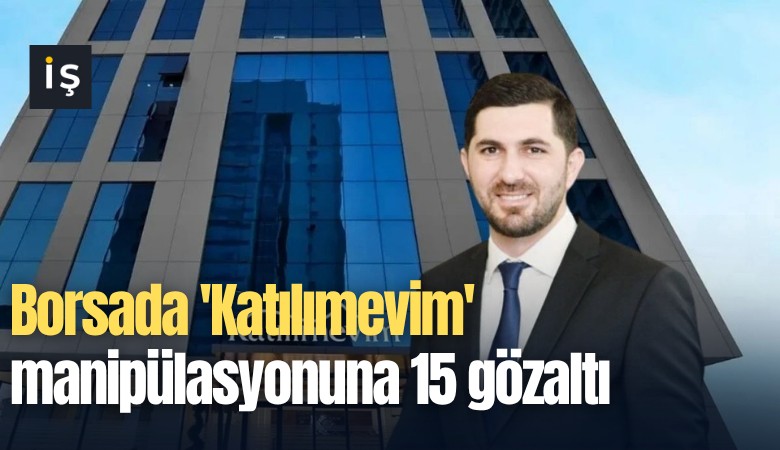 Borsada 'Katılımevim' manipülasyonuna 15 gözaltı