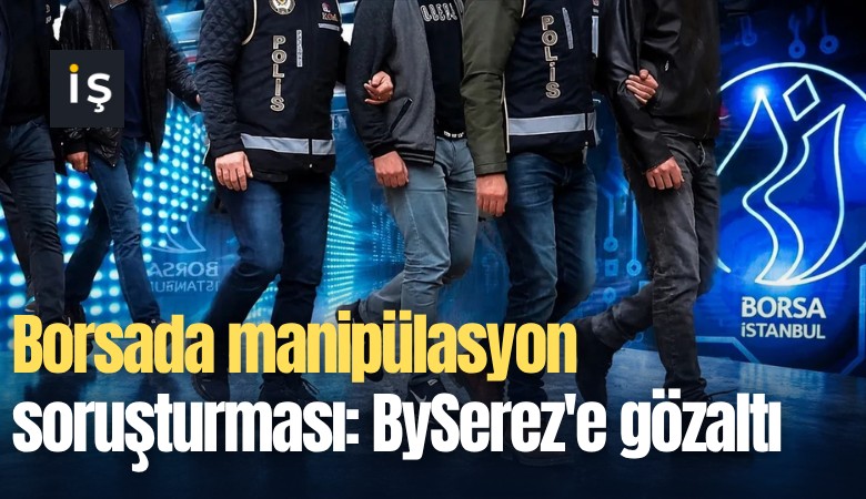 Borsada manipülasyon soruşturması: BySerez'e gözaltı