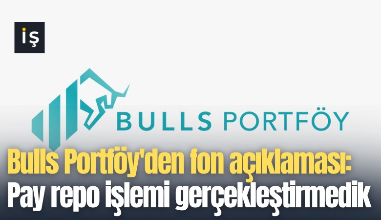 Bulls Portföy'den fon açıklaması: Pay repo işlemi gerçekleştirmedik, likidite sorunumuz yok