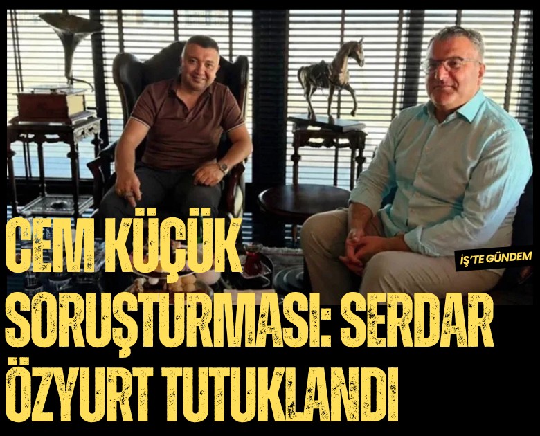 Cem Küçük soruşturması: Serdar Özyurt tutuklandı