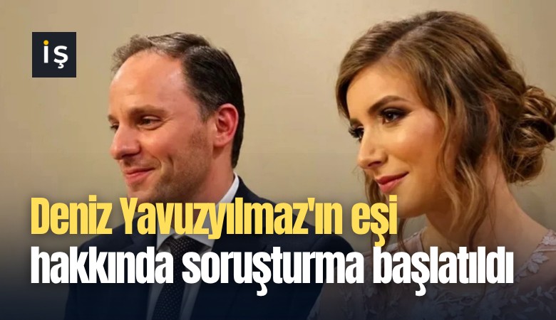 Deniz Yavuzyılmaz'ın eşi hakkında soruşturma başlatıldı