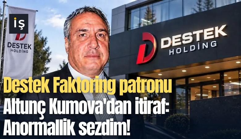 Destek Faktoring patronu Altunç Kumova'dan itiraf: Anormallik sezdim!
