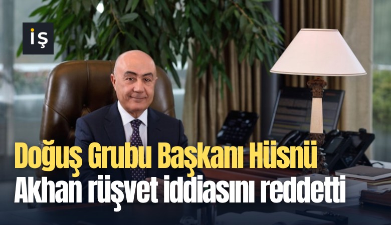 Doğuş Grubu Başkanı Hüsnü Akhan rüşvet iddiasını reddetti