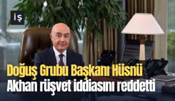 Doğuş Grubu Başkanı Hüsnü Akhan rüşvet iddiasını reddetti