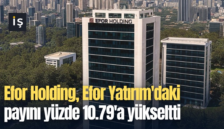 Efor Holding, Efor Yatırım'daki payını yüzde 10.79'a yükseltti