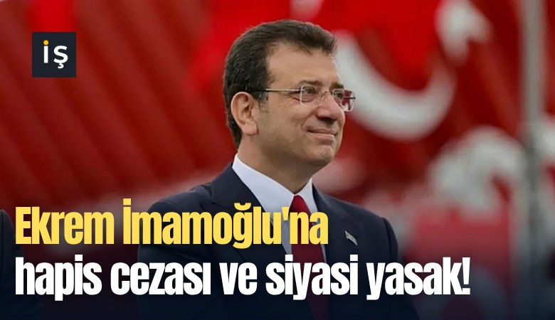 Ekrem İmamoğlu'na hapis cezası ve siyasi yasak!