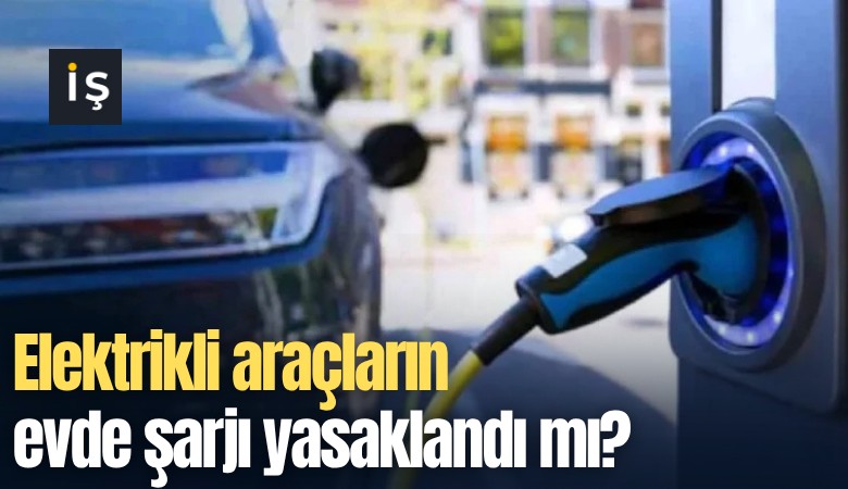 Elektrikli araçların evde şarjı yasaklandı mı?