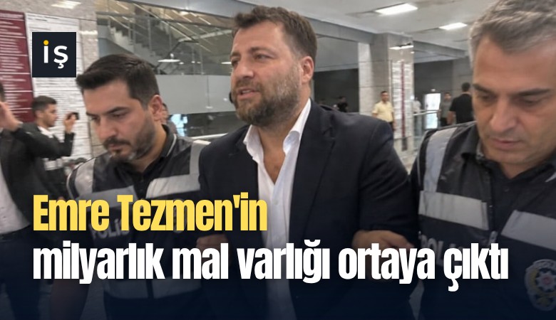 Emre Tezmen'in milyarlık mal varlığı ortaya çıktı