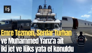 Emre Tezmen, Serdar Turhan ve Muhammed Yarız'a ait iki jet ve lüks yata el konuldu