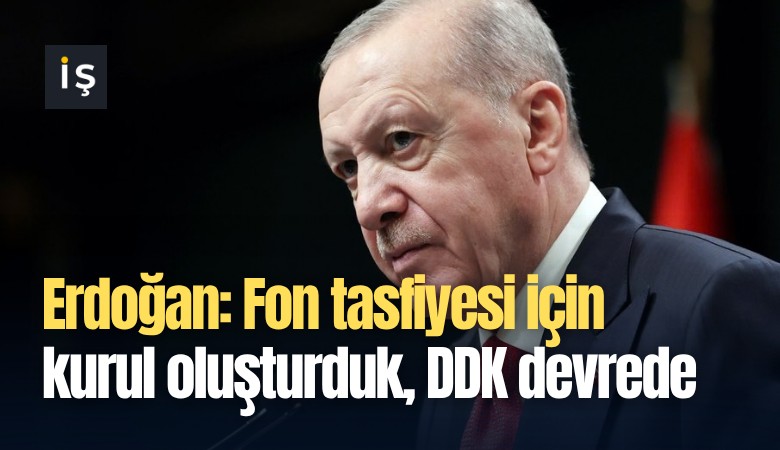 Erdoğan: Fon tasfiyesi için kurul oluşturduk, DDK devrede