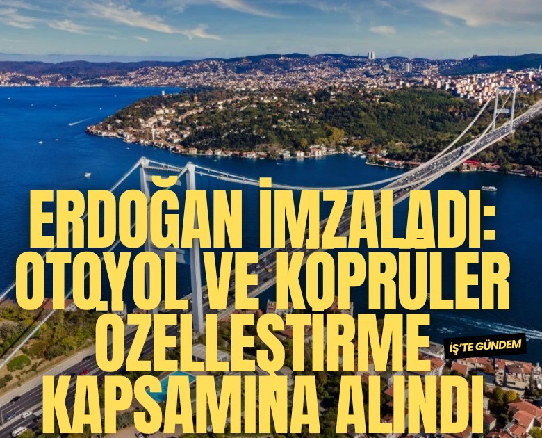 Erdoğan imzaladı: Otoyol ve köprüler özelleştirme kapsamına alındı