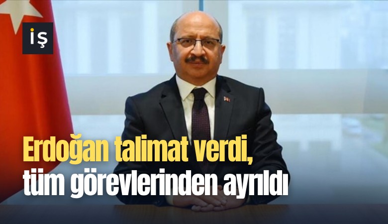 Erdoğan talimat verdi, tüm görevlerinden ayrıldı