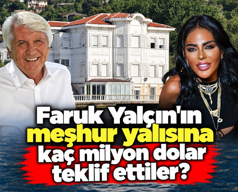 Faruk Yalçın'ın meşhur yalısına kaç milyon dolar teklif ettiler?